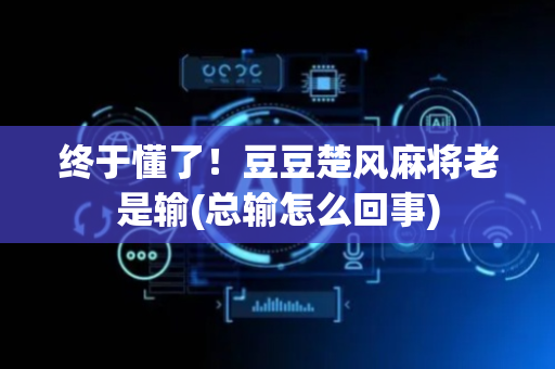 终于懂了！豆豆楚风麻将老是输(总输怎么回事)