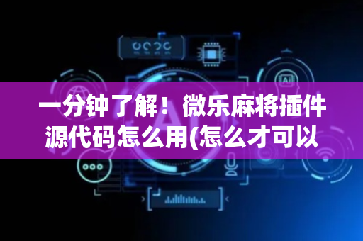 一分钟了解！微乐麻将插件源代码怎么用(怎么才可以赢)