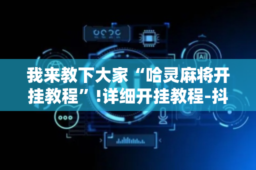 我来教下大家“哈灵麻将开挂教程”!详细开挂教程-抖音