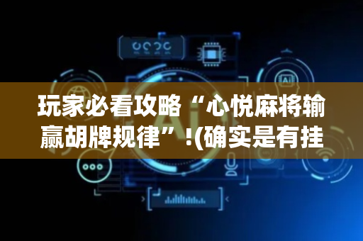 玩家必看攻略“心悦麻将输赢胡牌规律”!(确实是有挂)-抖音