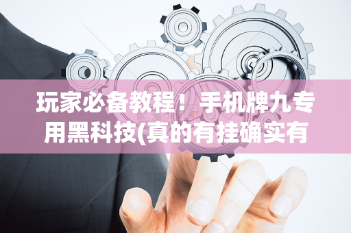 玩家必备教程！手机牌九专用黑科技(真的有挂确实有挂)
