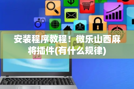 安装程序教程！微乐山西麻将插件(有什么规律)