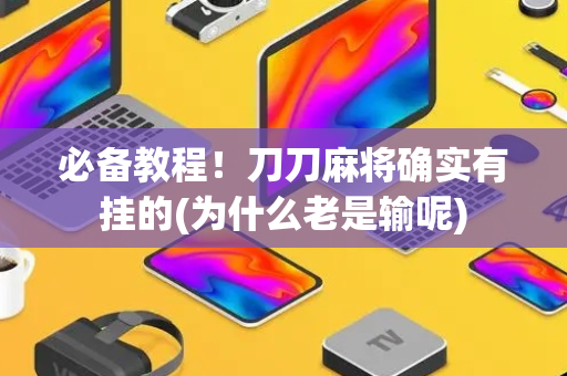 必备教程！刀刀麻将确实有挂的(为什么老是输呢)