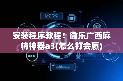 安装程序教程！微乐广西麻将神器a3(怎么打会赢)
