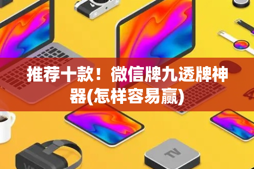 推荐十款！微信牌九透牌神器(怎样容易赢)