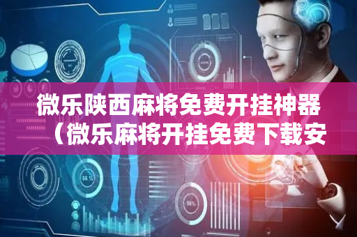 微乐陕西麻将免费开挂神器（微乐麻将开挂免费下载安装）