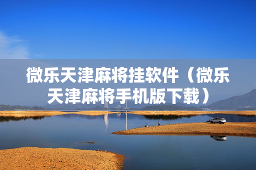微乐天津麻将挂软件（微乐天津麻将手机版下载）