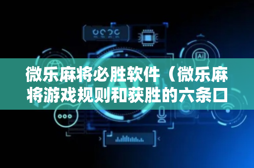 微乐麻将必胜软件（微乐麻将游戏规则和获胜的六条口诀讲解）