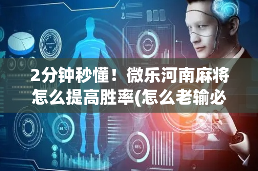 2分钟秒懂！微乐河南麻将怎么提高胜率(怎么老输必备神器)