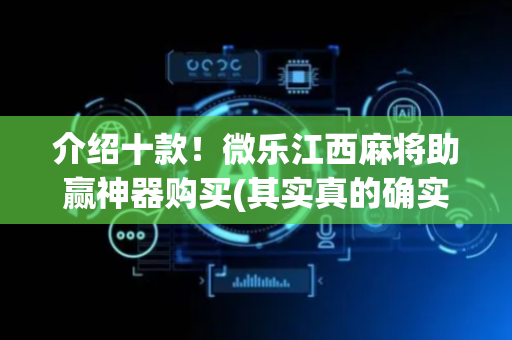 介绍十款！微乐江西麻将助赢神器购买(其实真的确实有挂)