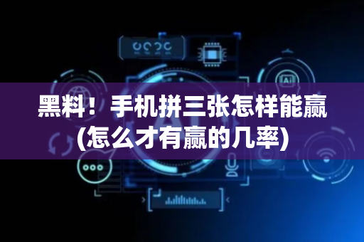 黑料！手机拼三张怎样能赢(怎么才有赢的几率)