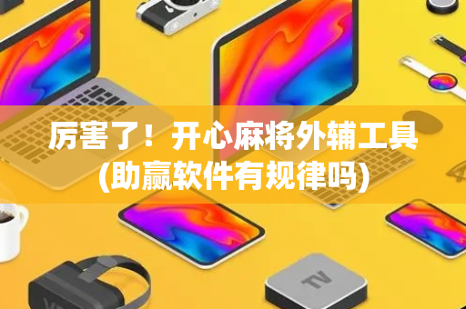 厉害了！开心麻将外辅工具(助赢软件有规律吗)
