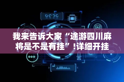 我来告诉大家“途游四川麻将是不是有挂”!详细开挂教程-抖音