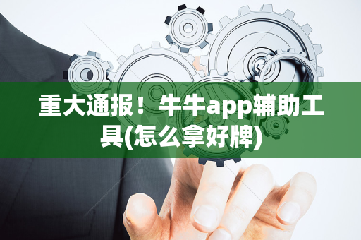 重大通报！牛牛app辅助工具(怎么拿好牌)