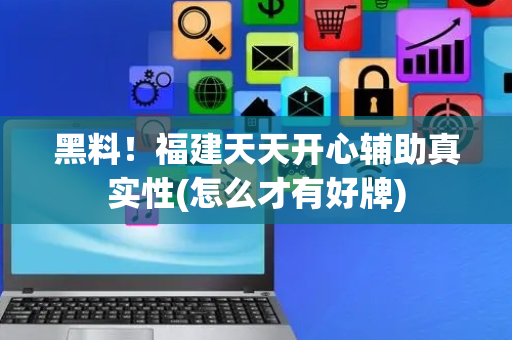 黑料！福建天天开心辅助真实性(怎么才有好牌)