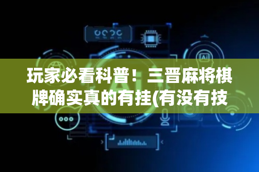 玩家必看科普！三晋麻将棋牌确实真的有挂(有没有技巧)