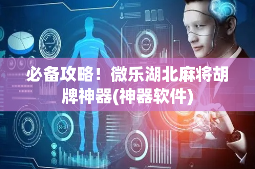 必备攻略！微乐湖北麻将胡牌神器(神器软件)