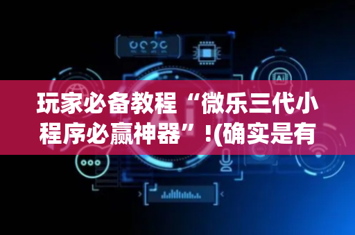 玩家必备教程“微乐三代小程序必赢神器”!(确实是有挂)-抖音