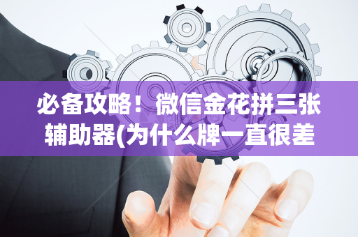 必备攻略！微信金花拼三张辅助器(为什么牌一直很差)