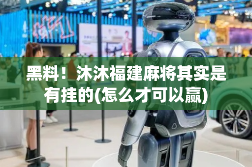 黑料！沐沐福建麻将其实是有挂的(怎么才可以赢)