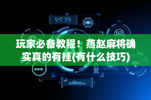 玩家必备教程！燕赵麻将确实真的有挂(有什么技巧)