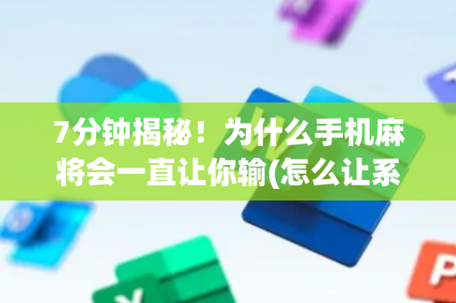 7分钟揭秘！为什么手机麻将会一直让你输(怎么让系统给自己好牌)