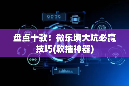 盘点十款！微乐填大坑必赢技巧(软挂神器)
