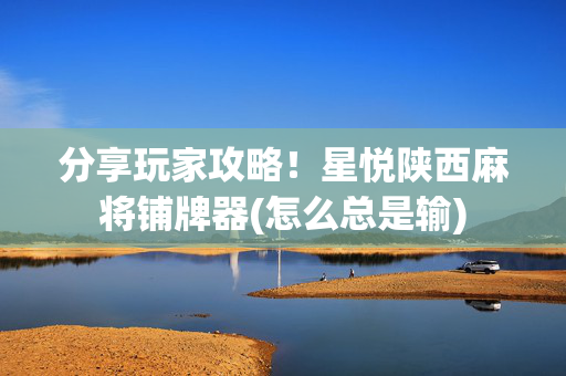 分享玩家攻略！星悦陕西麻将铺牌器(怎么总是输)