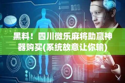 黑料！四川微乐麻将助赢神器购买(系统故意让你输)