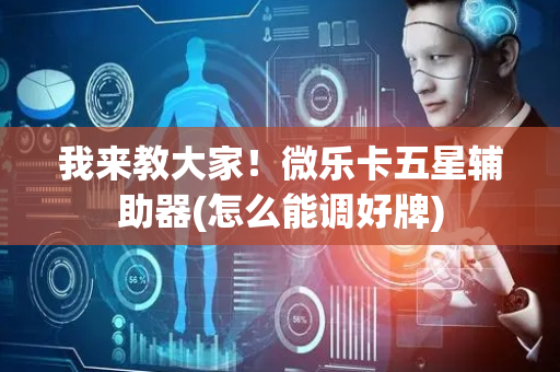 我来教大家！微乐卡五星辅助器(怎么能调好牌)