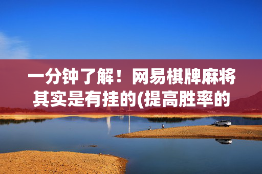 一分钟了解！网易棋牌麻将其实是有挂的(提高胜率的方法)