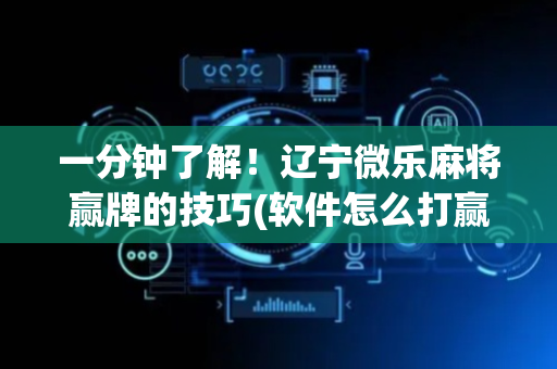 一分钟了解！辽宁微乐麻将赢牌的技巧(软件怎么打赢)