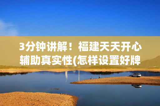 3分钟讲解！福建天天开心辅助真实性(怎样设置好牌)