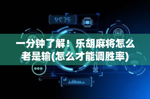 一分钟了解！乐胡麻将怎么老是输(怎么才能调胜率)