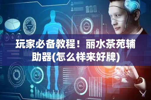 玩家必备教程！丽水茶苑辅助器(怎么样来好牌)