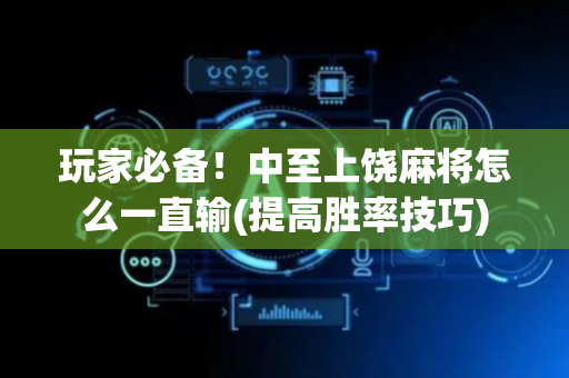 玩家必备！中至上饶麻将怎么一直输(提高胜率技巧)
