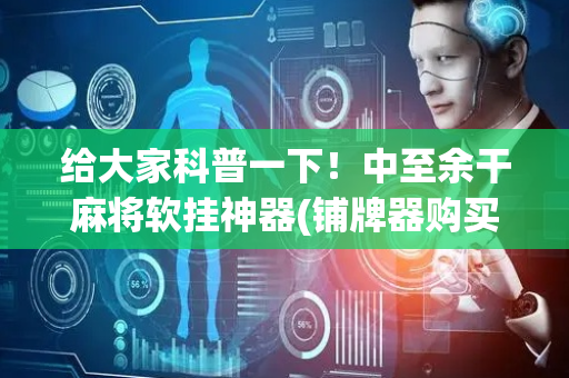给大家科普一下！中至余干麻将软挂神器(铺牌器购买)