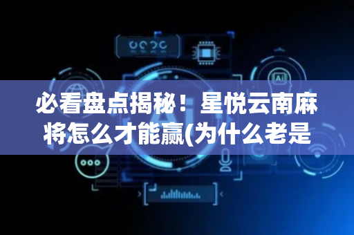 必看盘点揭秘！星悦云南麻将怎么才能赢(为什么老是输呢)