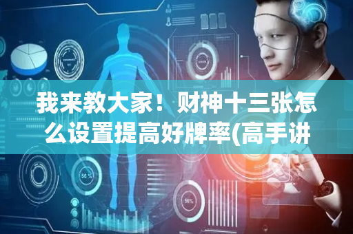 我来教大家！财神十三张怎么设置提高好牌率(高手讲解技术)