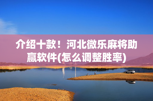 介绍十款！河北微乐麻将助赢软件(怎么调整胜率)