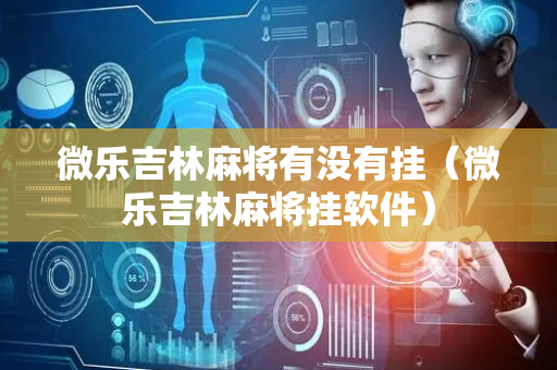 微乐吉林麻将有没有挂（微乐吉林麻将挂软件）