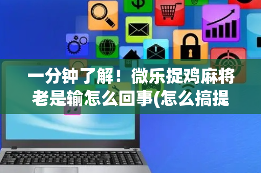 一分钟了解！微乐捉鸡麻将老是输怎么回事(怎么搞提高胜率)