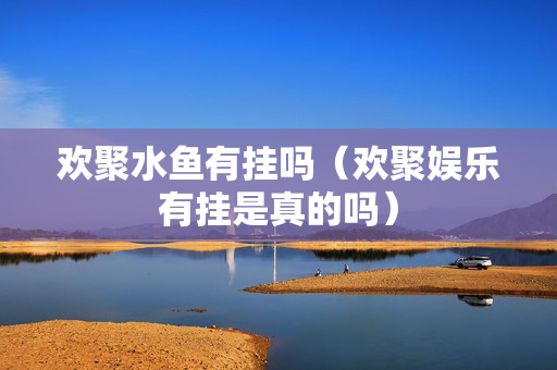 欢聚水鱼有挂吗（欢聚娱乐有挂是真的吗）