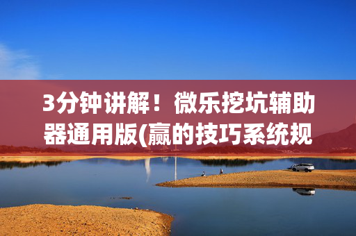 3分钟讲解！微乐挖坑辅助器通用版(赢的技巧系统规律)