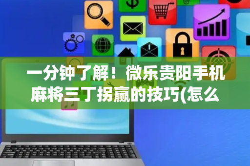 一分钟了解！微乐贵阳手机麻将三丁拐赢的技巧(怎么设置胡牌)