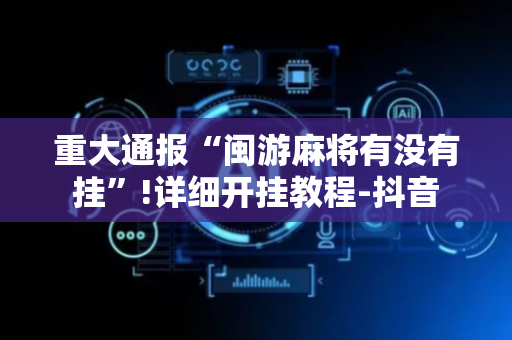 重大通报“闽游麻将有没有挂”!详细开挂教程-抖音