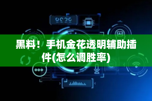 黑料！手机金花透明辅助插件(怎么调胜率)