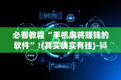 必看教程“手机麻将赚钱的软件”!(其实确实有挂)-抖音