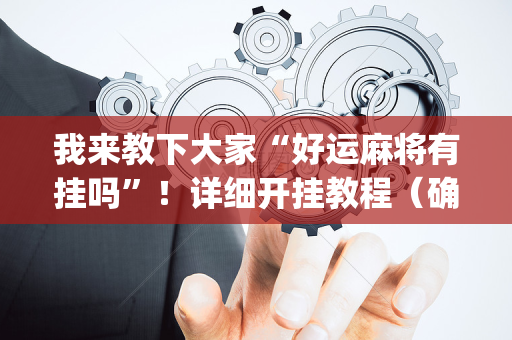 我来教下大家“好运麻将有挂吗”！详细开挂教程（确实真的有挂)-抖音