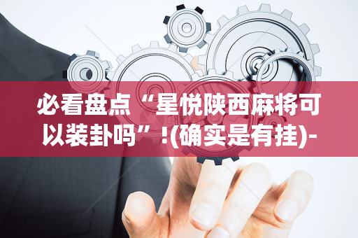 必看盘点“星悦陕西麻将可以装卦吗”!(确实是有挂)-抖音